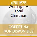 Worship - A Total Christmas cd musicale di Worship