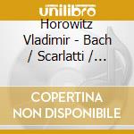 Horowitz Vladimir - Bach / Scarlatti / Mozart: Son cd musicale di Horowitz Vladimir