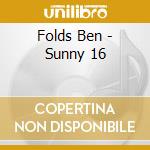 Folds Ben - Sunny 16 cd
