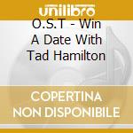 O.S.T - Win A Date With Tad Hamilton cd musicale di O.S.T
