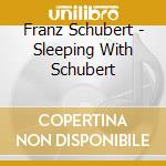Franz Schubert - Sleeping With Schubert cd musicale di Franz Schubert