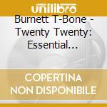 Burnett T-Bone - Twenty Twenty: Essential T-Bon cd musicale di BURNETT T BONE