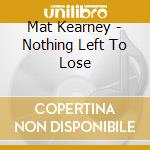 Mat Kearney - Nothing Left To Lose cd musicale di Mat Kearney