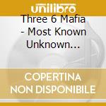 Three 6 Mafia - Most Known Unknown (Explicit) cd musicale di Three 6 mafia