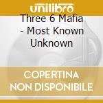 Three 6 Mafia - Most Known Unknown cd musicale di Three 6 Mafia