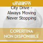 City Drive - Always Moving Never Stopping cd