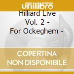 Hilliard Live Vol. 2 - For Ockeghem - cd musicale di Hilliard Live Vol. 2