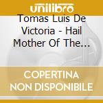 Tomas Luis De Victoria - Hail Mother Of The Redeemer cd musicale di Tomas Luis De Victoria