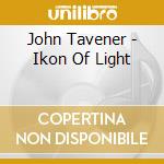 John Tavener - Ikon Of Light cd musicale di John Tavener