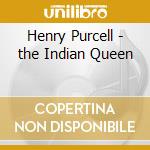 Henry Purcell - the Indian Queen cd musicale di Henry Purcell