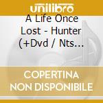 A Life Once Lost - Hunter (+Dvd / Nts 0) cd musicale di A Life Once Lost