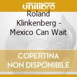 Roland Klinkenberg - Mexico Can Wait cd musicale di Klinkenberg Roland