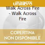 Walk Across Fire - Walk Across Fire cd