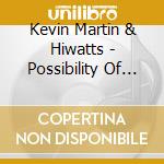 Kevin Martin & Hiwatts - Possibility Of Being cd musicale di Kevin Martin & Hiwatts