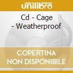 Cd - Cage - Weatherproof cd musicale di CAGE