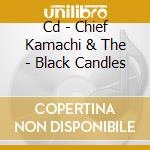 Cd - Chief Kamachi & The - Black Candles cd