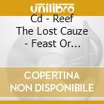 Cd - Reef The Lost Cauze - Feast Or Famine cd musicale di REEF THE LOST CAUZE