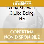 Lanny Sherwin - I Like Being Me cd musicale di Lanny Sherwin