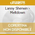 Lanny Sherwin - Meltdown cd musicale di Lanny Sherwin
