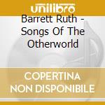 Barrett Ruth - Songs Of The Otherworld cd musicale di Barrett Ruth
