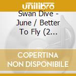 Swan Dive - June / Better To Fly (2 Cd) cd musicale di Swan Dive