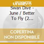 Swan Dive - June / Better To Fly (2 Cd) cd