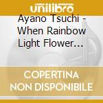 Ayano Tsuchi - When Rainbow Light Flower Blossom cd