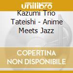 Kazumi Trio Tateishi - Anime Meets Jazz cd musicale di Kazumi Trio Tateishi