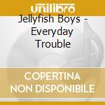 Jellyfish Boys - Everyday Trouble cd