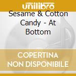 Sesame & Cotton Candy - At Bottom cd musicale di Sesame & Cotton Candy