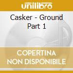 Casker - Ground Part 1