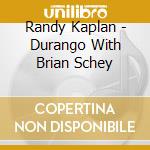 Randy Kaplan - Durango With Brian Schey cd musicale di Randy Kaplan