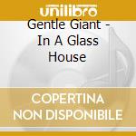 Gentle Giant - In A Glass House cd musicale di GENTLE GIANT