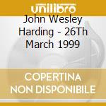 John Wesley Harding - 26Th March 1999 cd musicale di John Wesley Harding