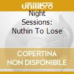 Night Sessions: Nuthin To Lose cd