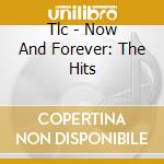 Tlc - Now And Forever: The Hits cd musicale di Tlc