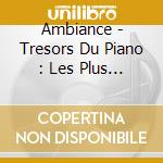 Ambiance - Tresors Du Piano : Les Plus Grands (4 Cd) cd musicale di Ambiance
