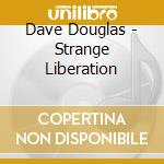 Dave Douglas - Strange Liberation cd musicale di Dave Douglas