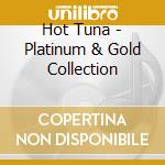 Hot Tuna - Platinum & Gold Collection cd musicale di Hot Tuna