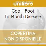Gob - Foot In Mouth Disease cd musicale di Gob