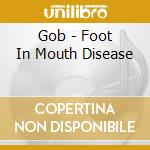 Gob - Foot In Mouth Disease cd