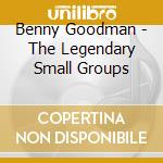 Benny Goodman - The Legendary Small Groups cd musicale di Benny Goodman