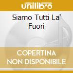 Siamo Tutti La' Fuori cd