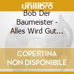 Bob Der Baumeister - Alles Wird Gut ! cd musicale di Bob Der Baumeister
