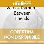 Vargas Ramon - Between Friends cd