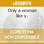 Only a woman like y. cd