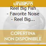 Reel Big Fish - Favorite Noise - Reel Big Fish - Favorite Noise cd musicale di Reel Big Fish