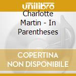 Charlotte Martin - In Parentheses cd musicale di Charlotte Martin