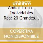 Anibal Troilo - Inolvidables Rca: 20 Grandes Exitos cd musicale di Anibal Troilo