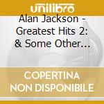 Alan Jackson - Greatest Hits 2: & Some Other Stuff cd musicale di Alan Jackson